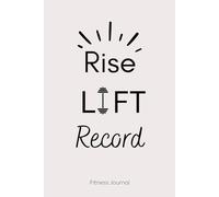 Rise Lift Record: Fitness Journal For Daily Progress Tracking & Goals Setting, Men and Women, 6” x 9", Great Companion for Gym and Home