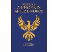 Rise Like A Phoenix After Divorce: Rise with personal strength and power to take on the world to WIN!