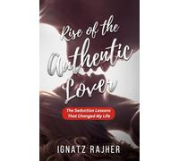 Rise of the Authentic Lover: The Seduction Lessons That Changed My Life