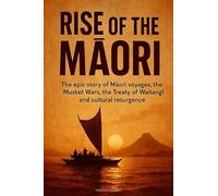 Rise of the Māori: The epic story of Māori voyages, the Musket Wars, the Treaty of Waitangi and cultural resurgence