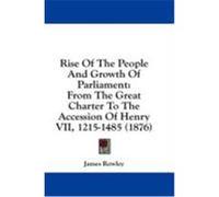 Rise of the People and Growth of Parliament: From the Great Charter to the Accession of Henry VII, 1215-1485 (1876) Rowley, James (Auteur)