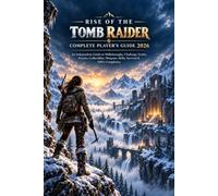 RISE OF THE TOMB RAIDER COMPLETE PLAYER’S GUIDE 2026: An Independent Guide to Walkthroughs, Challenge Tombs, Puzzles, Collectibles, Weapons, Skills, Survival & 100% Completion