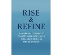 Rise & Refine: A 90- Day Daily Journal to Sharpen Your Focus, Build Momentum, and Lead With Confidence