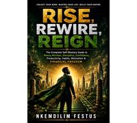RISE, REWIRE, REIGN: The Complete Self-Mastery Guide to Money Mindset, Discipline, Confidence, Productivity, Habits, Motivation & Financial Freedom
