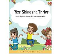 RISE, SHINE AND THRIVE - Build Healthy Habits & Routines for Kids: Learn to Play, Organize and Shine Everyday! - Daily Routines Are Your Super Power!