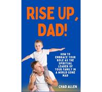 RISE UP, DAD!: How to Embrace Your Role as the Spiritual Leader of Your Family in a World Gone Mad