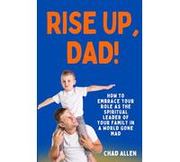 RISE UP, DAD!: How to Embrace Your Role as the Spiritual Leader of Your Family in a World Gone Mad