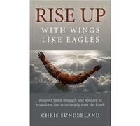 Rise Up with Wings Like Eagles Discover inner strength and wisdom to transform our relationship with the Earth by Chris Sunderland Chris Sunderland (Auteur)