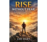 Rise Without Fear: Break Self-Doubt, Strengthen Your Mind, and Take Control of Your Life