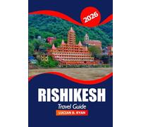 Rishikesh Travel Guide 2026: Explore Sacred Ganges, History, Culture, Trekking Routes, Wellness Retreats and Adventure in India’s Yoga Capital