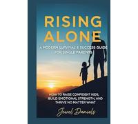 Rising Alone: A Modern Survival & Success Guide for Single Parents: How to Raise Confident Kids, Build Emotional Strength, and Thrive No Matter What