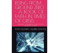 RISING FROM GROUND ZERO - A BOOK OF FAITH IN TIMES OF CRISIS: PRINCIPLES OF RESILIENCE BASED ON THE PROMISES OF GOD