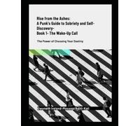 "Rising From the Ashes-A Punk's Guide to Sobriety & Self-Discovery.The Wake-Up Call": Rebellion, Recovery, and the Road Back to Your Soul
