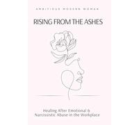 Rising from the Ashes: Healing After Emotional & Narcissistic Abuse in the Workplace