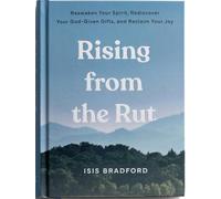 Rising from the Rut Reawaken Your Spirit, Rediscover Your God-Given Gifts, and Reclaim Your Joy