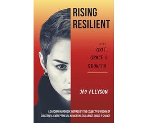 Rising Resilient with Grit, Grace & Growth: A Coaching Handbook Inspired by the Collective Wisdom of Successful Entrepreneurs Navigating Challenge, Crisis & Change