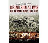 Rising Sun at War: The Japanese Army 1931-1945: Rare Photographs from Wartime Archives