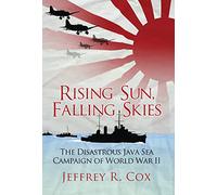 Rising Sun, Falling Skies: The disastrous Java Sea Campaign of World War II