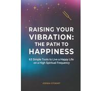 Rising Your Vibration: The Path to Happiness: 63 Simple Tools to Live a Happy Life on a High Spiritual Frequency
