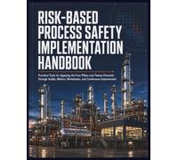 Risk-Based Process Safety Implementation Handbook: Practical Tools for Applying the Four Pillars and Twenty Elements through Audits, Metrics, Worksheets, and Continuous Improvement