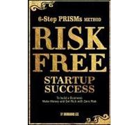 Risk Free Startup Success 6-Step Prisms Method Build A Business, Make Money, And Get Rich With Zero Risk