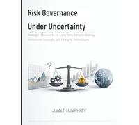 Risk Governance Under Uncertainty: Strategic Frameworks for Long-Term Decision-Making, Institutional Oversight, and Emerging Technologies