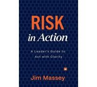 Risk in Action: The Leader's Guide to Act with Clarity