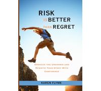 RISK IS BETTER THAN REGRET: Embrace the Unknown and Rewrite Your Story With Confidence