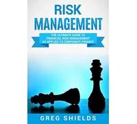 Risk Management: The Ultimate Guide to Financial Risk Management as Applied to Corporate Finance