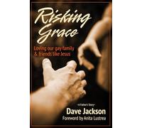 Risking Grace: Loving Our Gay Family and Friends Like Jesus