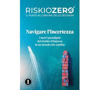 Riskiozero. Navigare l'incertezza. I nuovi paradigmi del rischio d'impresa in un mondo che cambia