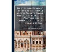 Rislat Al-imm Muammad Ibn Idrs Al-shfi F Ilm Ul Al-fiqh; Wa-hiya Awwal Kitb Ullifa F Hdh Al-ilm ... Wa-yalhi Kitb Al-sunan F Ilm Al-adth Lil-imm Al-shfi Ayan