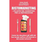 Ristomarketing - I Pilastri Del Marketing Per La Ristorazione: Come Far Decollare Gli Utili Del Tuo Locale Nell'era Di Internet E Dei Social Network