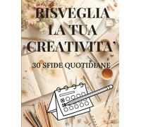 Risveglia la tua creatività: 30 sfide quotidiane per dare vita alla tua arte
