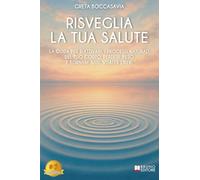 Risveglia La Tua Salute: La Guida Per Riattivare I Processi Naturali Del Tuo Corpo, Perdere Peso E Tornare Sani, Vitali E Liberi