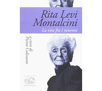 Rita Levi Montalcini. La vita fra i neuroni