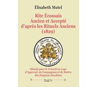 Rite Écossais Ancien et Accepté d’après les Rituels Anciens (1829): Rituels pour le Travail en Loge d’Apprenti, de Compagnon et de Maître des Hospices Jacobites