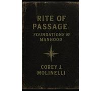 Rite of Passage: Foundations of Manhood: A Field Manual for Modern Manhood