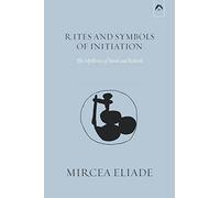 Rites and Symbols of Initiation: The Mysteries of Birth and Rebirth