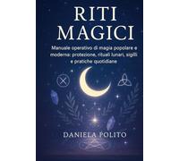 RITI MAGICI: Manuale operativo di magia popolare e moderna: protezione, rituali lunari, sigilli e pratiche quotidiane