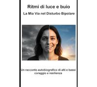 Ritmi di luce e buio - La Mia Via nel Disturbo Bipolare: Un racconto autobiografico di alti e bassi, coraggio e resilienza