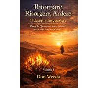 Ritornare, Risorgere, Ardere Vol. 1. Il deserto che guarisce. Vivere la Quaresima senza paura, senza maschere, senza scuse