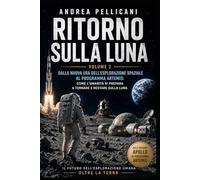Ritorno sulla Luna: Dalla nuova era dell’esplorazione spaziale al programma Artemis: come l’umanità si prepara a tornare e restare sulla Luna