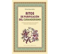 Ritos de purificación del curanderismo / Cleansing Rites of Curanderismo: Limpiezas Espirituales De Los Antiguos Chamanes De Mesoamerica
