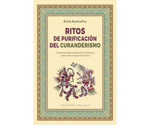 Ritos de purificación del curanderismo / Cleansing Rites of Curanderismo: Limpiezas Espirituales De Los Antiguos Chamanes De Mesoamerica