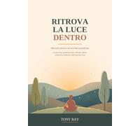 RITROVA LA LUCE DENTRO: Manuale Pratico di Serenità Quotidiana Un percorso quotidiano per ritrovare calma, presenza e bellezza nelle piccole cose