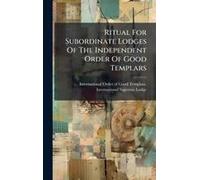 Ritual For Subordinate Lodges Of The Independent Order Of Good Templars