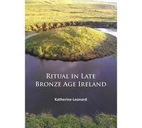 Ritual in Late Bronze Age Ireland: Material Culture, Practices, Landscape Setting and Social Context - [Version Originale] Inconnu (Auteur)