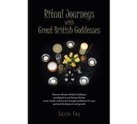 Ritual Journeys with Great British Goddesses: Discover thirteen British Goddesses, worshipped in pre-Roman Britain, create rituals, and journey ... for your spiritual development and growth - [Version
