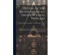 Ritual Of The British American Order Of Good Templars: Embracing The Forms Of Opening, Initiation And Closing, In Primary Lodges Under The Jurisdictio